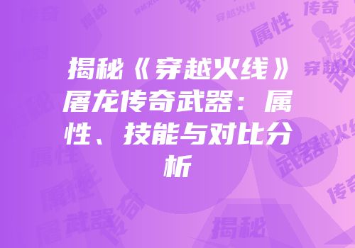 揭秘《穿越火线》屠龙传奇武器：属性、技能与对比分析