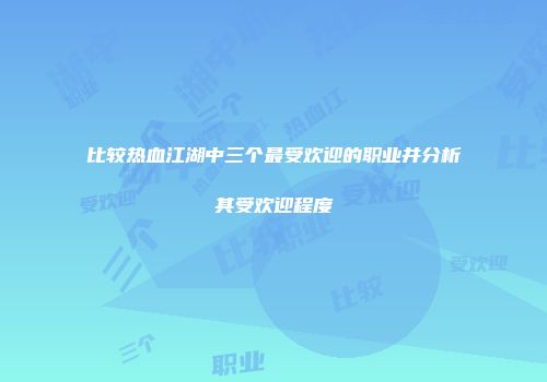 比较热血江湖中三个最受欢迎的职业并分析其受欢迎程度