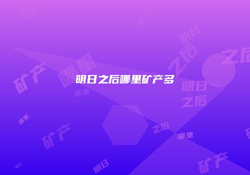 明日之后哪里矿产多