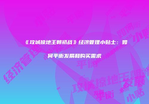 《攻城掠地王朝初战》经济管理小贴士：如何平衡发展和购买需求