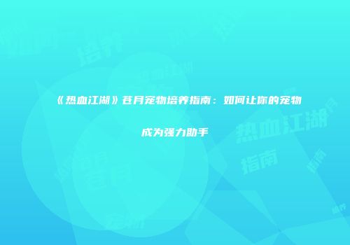 《热血江湖》苍月宠物培养指南:如何让你的宠物成为强力助手