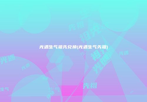 光遇生气祖先兑换(光遇生气先祖)