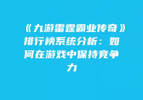 《九游雷霆霸业传奇》排行榜系统分析:如何在游戏中保持竞争力