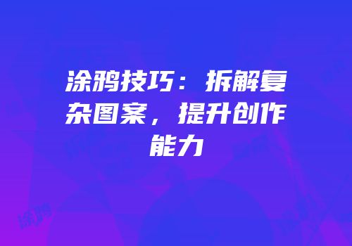 涂鸦技巧：拆解复杂图案，提升创作能力