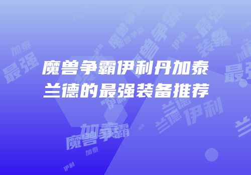 魔兽争霸伊利丹加泰兰德的最强装备推荐
