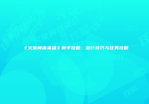 《火柴间谍英雄》新手攻略：潜行技巧与任务攻略