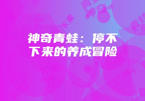 神奇青蛙：停不下来的养成冒险