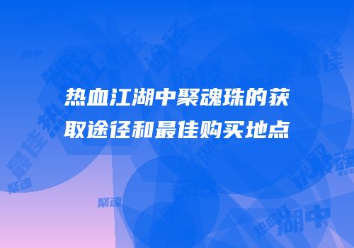 热血江湖中聚魂珠的获取途径和最佳购买地点