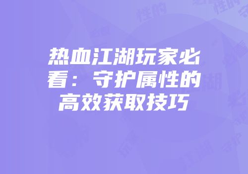 热血江湖玩家必看：守护属性的高效获取技巧