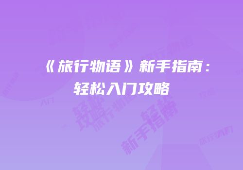 《旅行物语》新手指南：轻松入门攻略