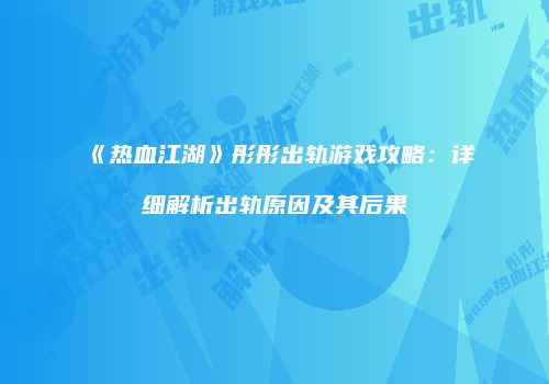 《热血江湖》彤彤出轨游戏攻略：详细解析出轨原因及其后果