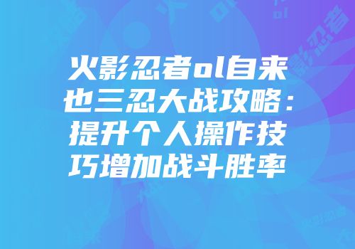 火影忍者ol自来也三忍大战攻略：提升个人操作技巧增加战斗胜率