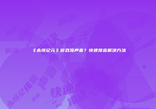 《永恒纪元》游戏没声音？快速排查解决方法