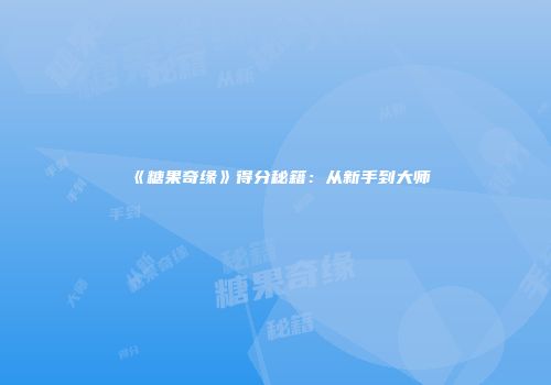 《糖果奇缘》得分秘籍：从新手到大师