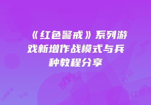 《红色警戒》系列游戏新增作战模式与兵种教程分享