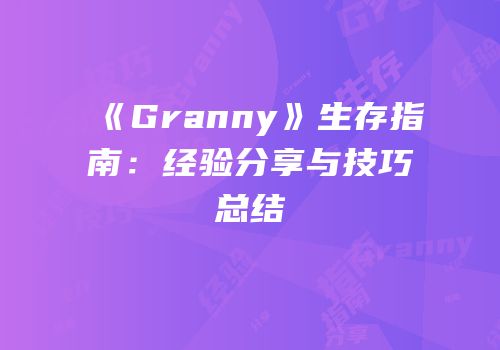 《Granny》生存指南：经验分享与技巧总结