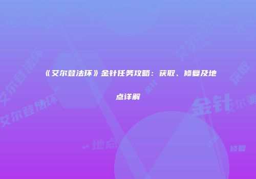 《艾尔登法环》金针任务攻略：获取、修复及地点详解