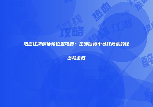 热血江湖醉仙楼位置攻略：在醉仙楼中寻找隐藏的秘密和宝藏