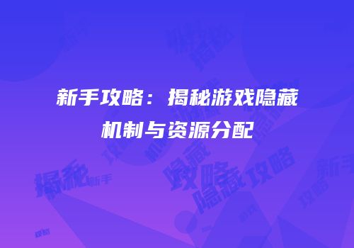新手攻略：揭秘游戏隐藏机制与资源分配