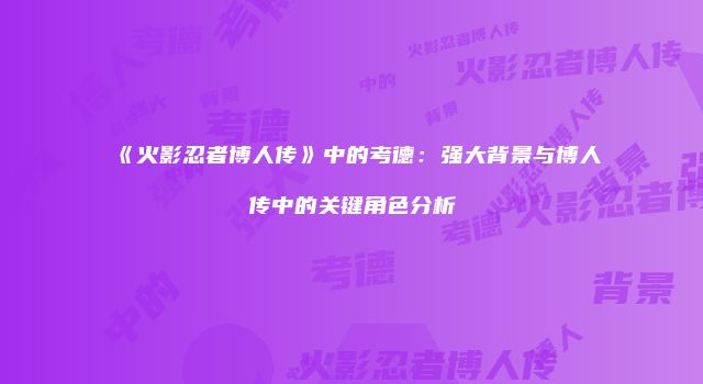 《火影忍者博人传》中的考德：强大背景与博人传中的关键角色分析