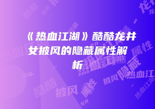 《热血江湖》酷酷龙井女披风的隐藏属性解析