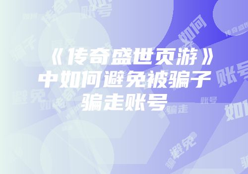 《传奇盛世页游》中如何避免被骗子骗走账号