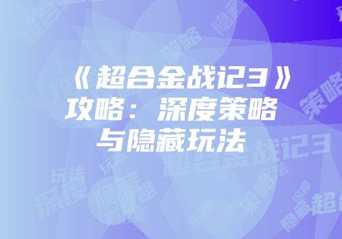 《超合金战记3》攻略：深度策略与隐藏玩法