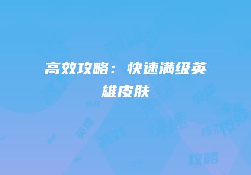 高效攻略：快速满级英雄皮肤