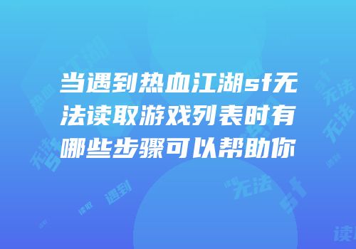 当遇到热血江湖sf无法读取游戏列表时有哪些步骤可以帮助你