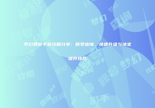 梦幻西游手游攻略分享：账号查询、快速升级与法宝提升技巧