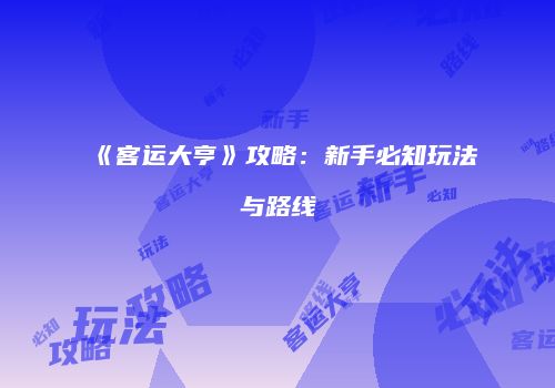 《客运大亨》攻略：新手必知玩法与路线