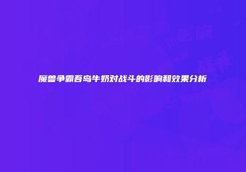 魔兽争霸吾岛牛奶对战斗的影响和效果分析