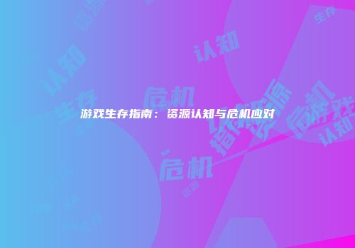 游戏生存指南：资源认知与危机应对