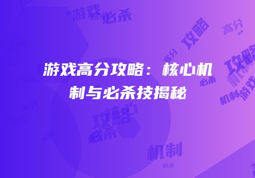 游戏高分攻略：核心机制与必杀技揭秘