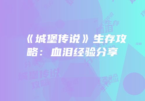 《城堡传说》生存攻略：血泪经验分享