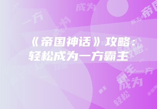 《帝国神话》攻略：轻松成为一方霸主
