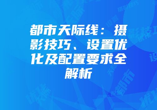 都市天际线：摄影技巧、设置优化及配置要求全解析