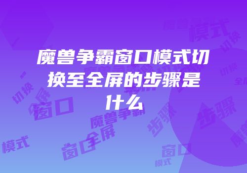 魔兽争霸窗口模式切换至全屏的步骤是什么