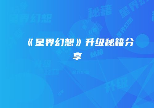 《星界幻想》升级秘籍分享