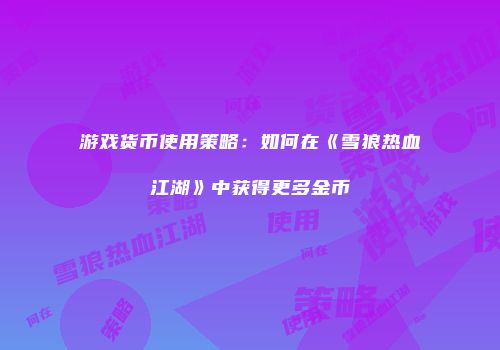游戏货币使用策略:如何在《雪狼热血江湖》中获得更多金币