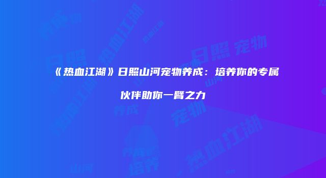 《热血江湖》日照山河宠物养成：培养你的专属伙伴助你一臂之力