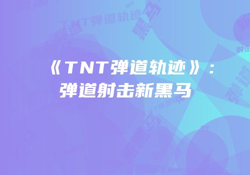 《TNT弹道轨迹》：弹道射击新黑马