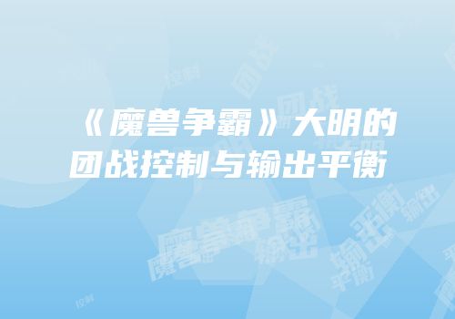 《魔兽争霸》大明的团战控制与输出平衡