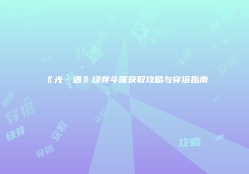 《光·遇》绿芽斗篷获取攻略与穿搭指南