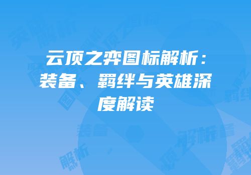 云顶之弈图标解析：装备、羁绊与英雄深度解读