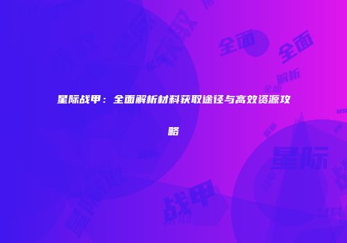星际战甲：全面解析材料获取途径与高效资源攻略