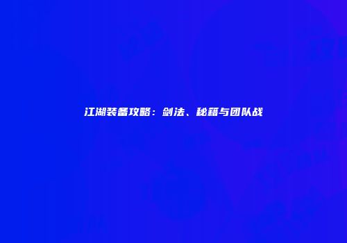 江湖装备攻略：剑法、秘籍与团队战