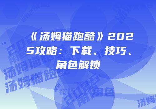 《汤姆猫跑酷》2025攻略:下载、技巧、角色解锁