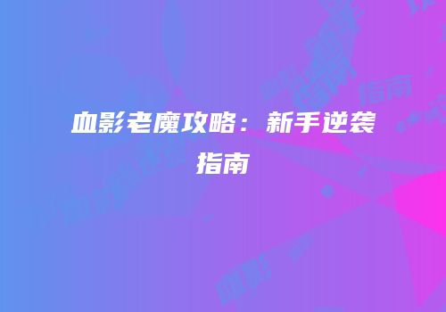 血影老魔攻略：新手逆袭指南