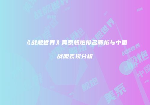 《战舰世界》美系舰炮排名解析与中国战舰表现分析